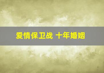 爱情保卫战 十年婚姻